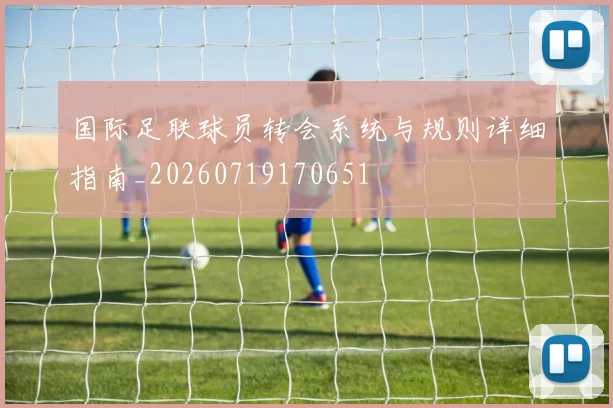 国际足联球员转会系统与规则详细指南_20260719170651