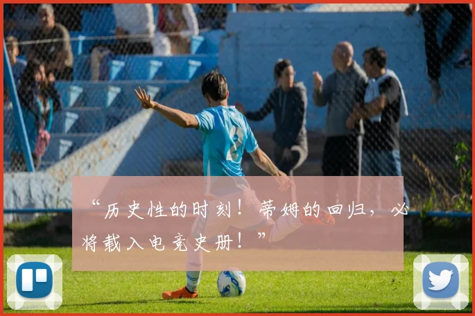 “历史性的时刻！蒂姆的回归，必将载入电竞史册！”