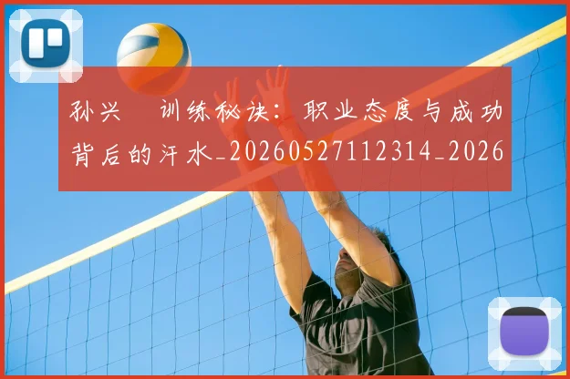 孙兴慜训练秘诀：职业态度与成功背后的汗水_20260527112314_20260703233414_20260720193120