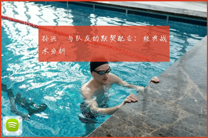 孙兴慜与队友的默契配合：经典战术分析