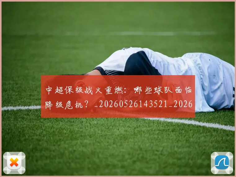 中超保级战火重燃：哪些球队面临降级危机？_20260526143521_20260703203708