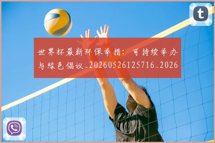 世界杯最新环保举措：可持续举办与绿色倡议_20260526125716_20260702174627