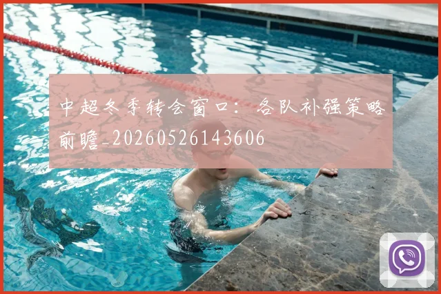 中超冬季转会窗口：各队补强策略前瞻_20260526143606