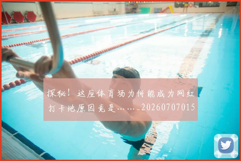 探秘！这座体育场为何能成为网红打卡地原因竟是……_20260707015537