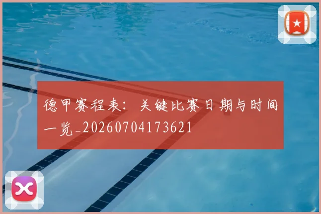 德甲赛程表：关键比赛日期与时间一览_20260704173621