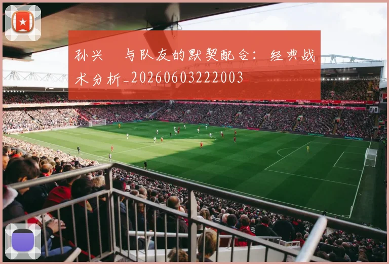 孙兴慜与队友的默契配合：经典战术分析_20260603222003