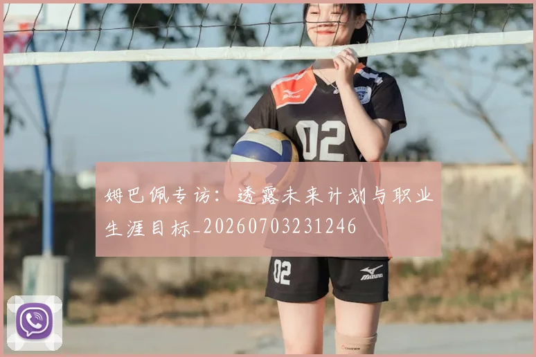 姆巴佩专访：透露未来计划与职业生涯目标_20260703231246