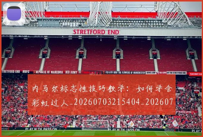 内马尔标志性技巧教学：如何学会彩虹过人_20260703215404_20260718005215