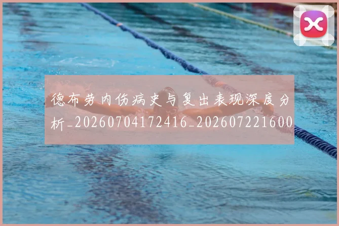德布劳内伤病史与复出表现深度分析_20260704172416_20260722160046
