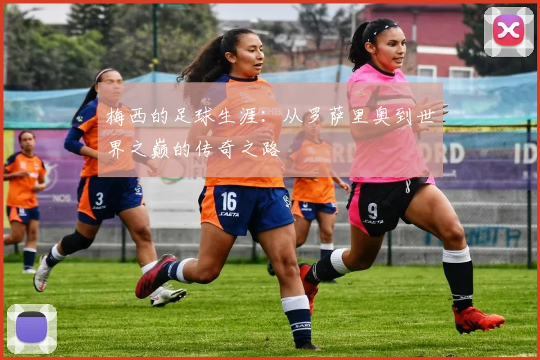 梅西的足球生涯：从罗萨里奥到世界之巅的传奇之路