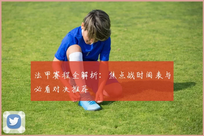 法甲赛程全解析：焦点战时间表与必看对决推荐