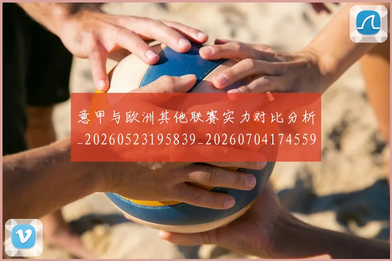 意甲与欧洲其他联赛实力对比分析_20260523195839_20260704174559_20260723173848