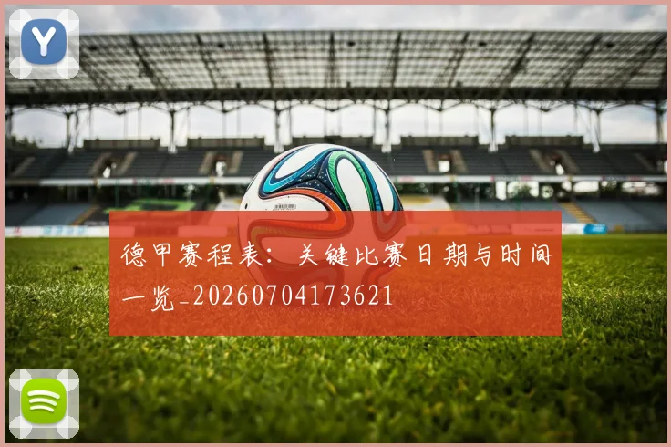 德甲赛程表:关键比赛日期与时间一览_20260704173621