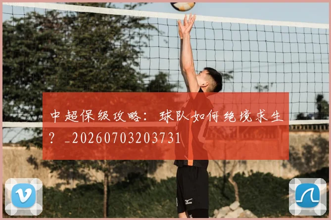 中超保级攻略:球队如何绝境求生?_20260703203731