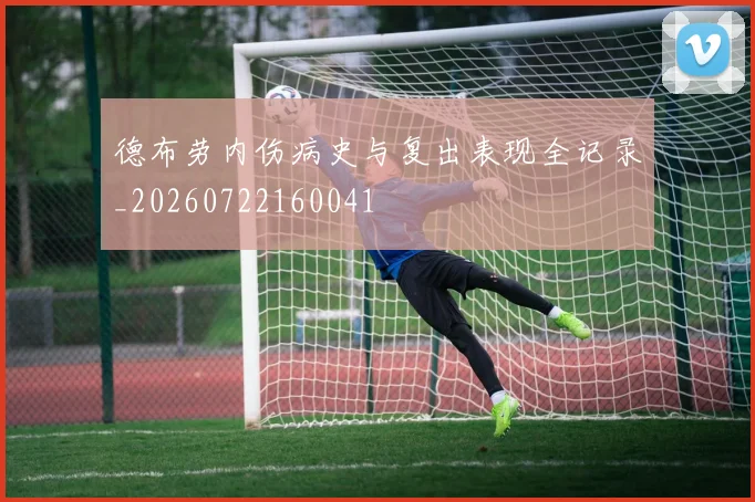德布劳内伤病史与复出表现全记录_20260722160041