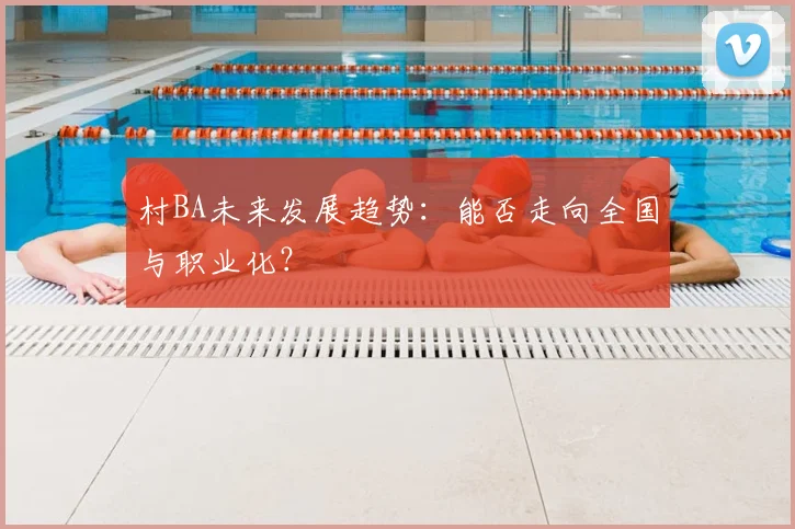 村BA未来发展趋势：能否走向全国与职业化？