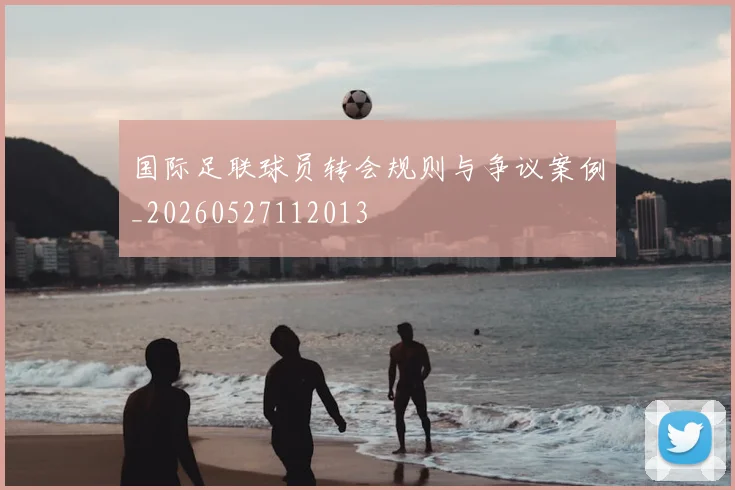 国际足联球员转会规则与争议案例_20260527112013