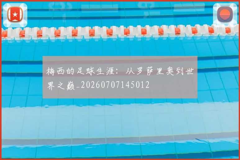 梅西的足球生涯：从罗萨里奥到世界之巅_20260707145012