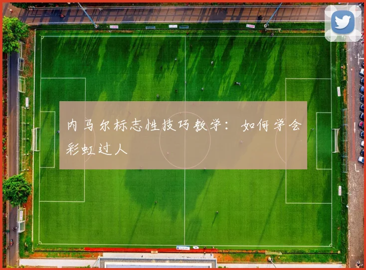 内马尔标志性技巧教学：如何学会彩虹过人
