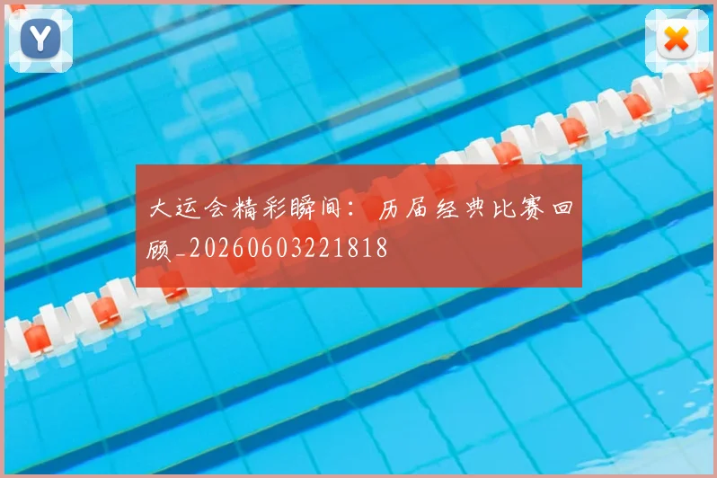 大运会精彩瞬间:历届经典比赛回顾_20260603221818
