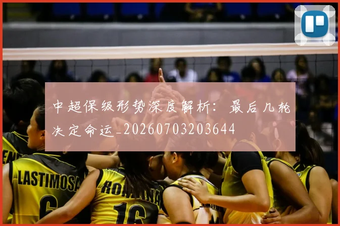 中超保级形势深度解析：最后几轮决定命运_20260703203644