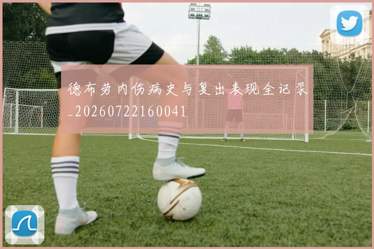 德布劳内伤病史与复出表现全记录_20260722160041