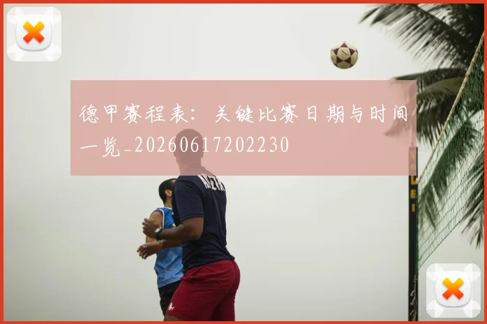 德甲赛程表：关键比赛日期与时间一览_20260617202230