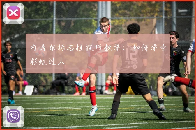 内马尔标志性技巧教学：如何学会彩虹过人