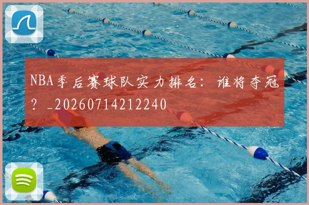 NBA季后赛球队实力排名：谁将夺冠？_20260714212240
