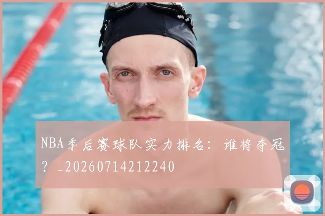 NBA季后赛球队实力排名：谁将夺冠？_20260714212240