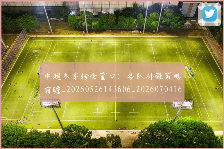 中超冬季转会窗口:各队补强策略前瞻_20260526143606_20260704163819_20260716185313