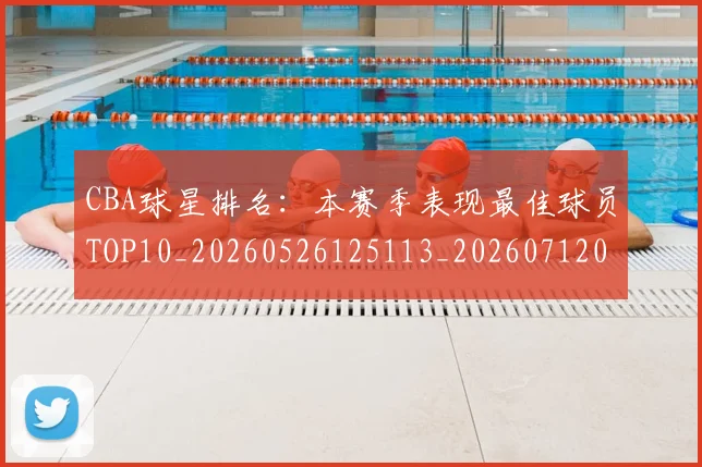 CBA球星排名：本赛季表现最佳球员TOP10_20260526125113_20260712045827