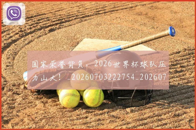 国家荣誉背负,2026世界杯球队压力山大!_20260703222754_20260719161051
